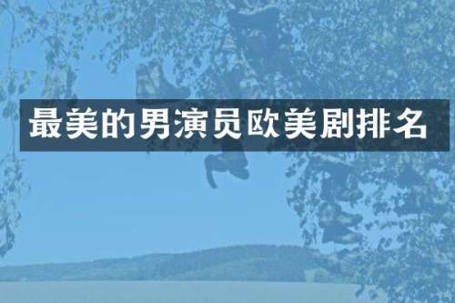 最美的男演员欧美剧排名