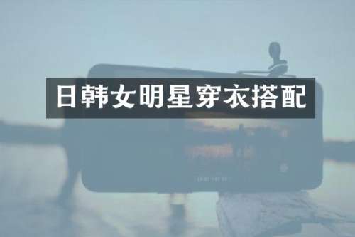 日韩女明星穿衣搭配