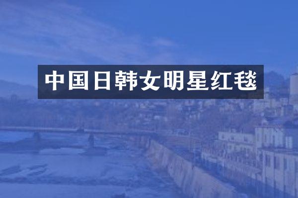 中国日韩女明星红毯