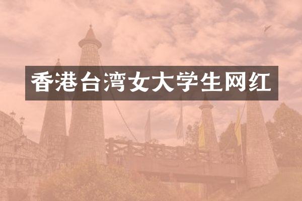 香港台湾女大学生网红