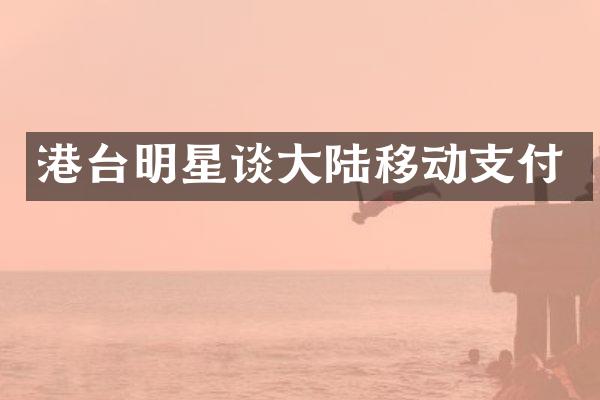 港台明星谈大陆移动支付