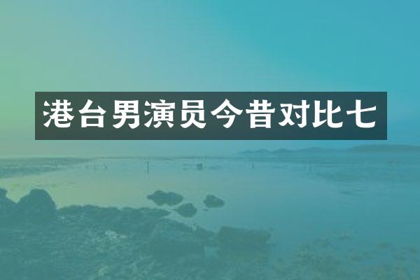 港台男演员今昔对比七