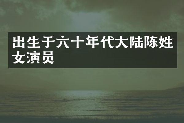 出生于六十年代大陆陈姓女演员
