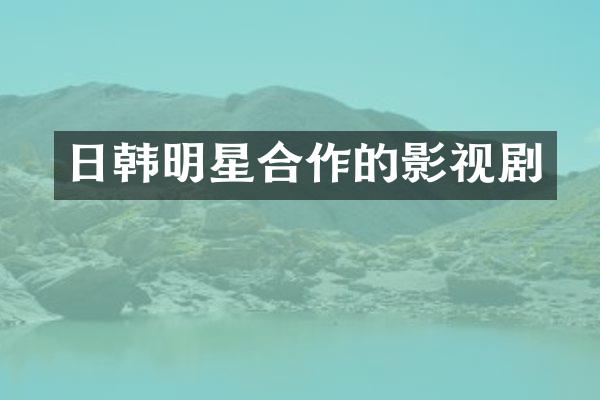 日韩明星合作的影视剧