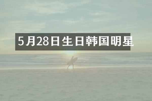 5月28日生日韩国明星