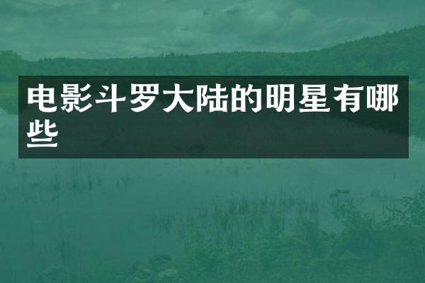 电影斗罗大陆的明星有哪些