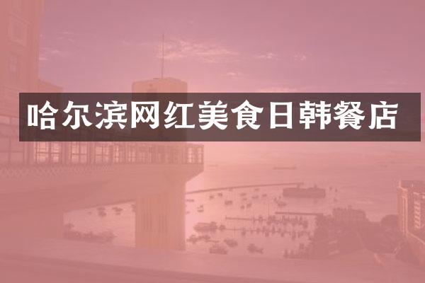 哈尔滨网红美食日韩餐店