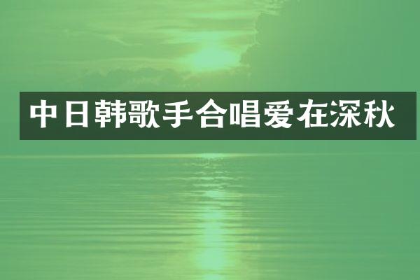 中日韩歌手合唱爱在深秋