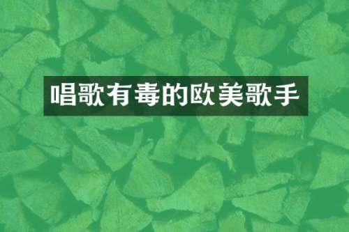 唱歌有毒的欧美歌手