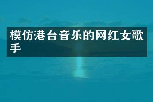 模仿港台音乐的网红女歌手
