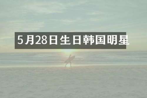 5月28日生日韩国明星