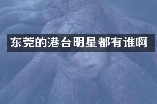 东莞的港台明星都有谁啊