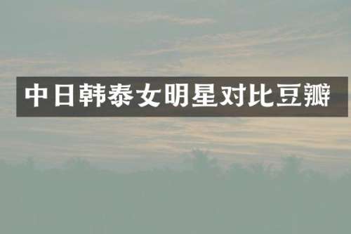 中日韩泰女明星对比豆瓣