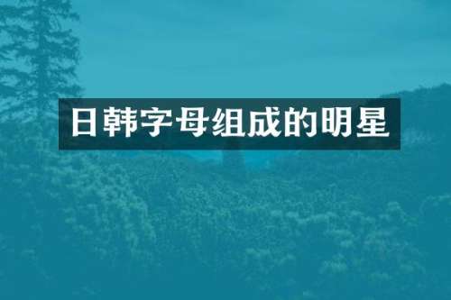 日韩字母组成的明星