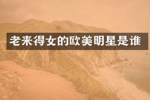 老来得女的欧美明星是谁
