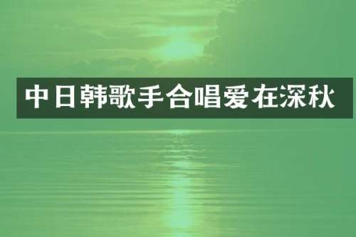 中日韩歌手合唱爱在深秋