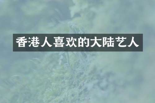香港人喜欢的大陆艺人