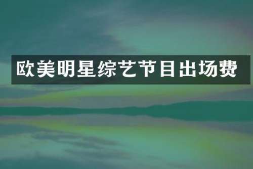 欧美明星综艺节目出场费