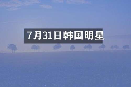 7月31日韩国明星