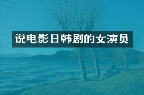 说电影日韩剧的女演员