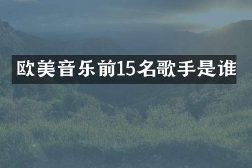 欧美音乐前15名歌手是谁
