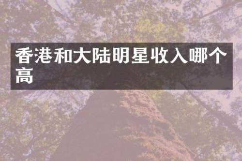 香港和大陆明星收入哪个高
