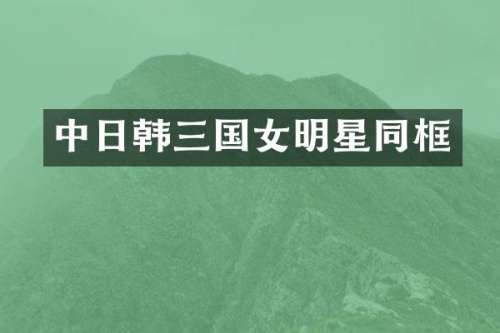 中日韩三国女明星同框