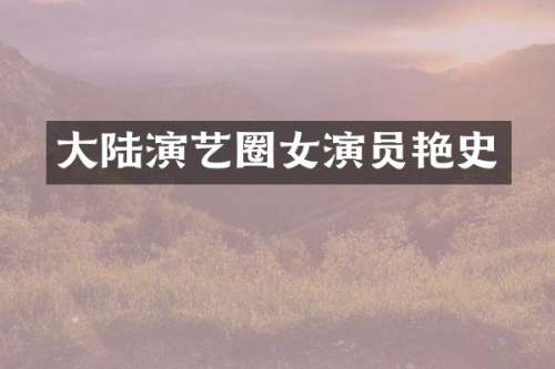 大陆演艺圈女演员艳史