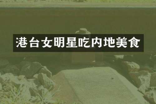港台女明星吃内地美食