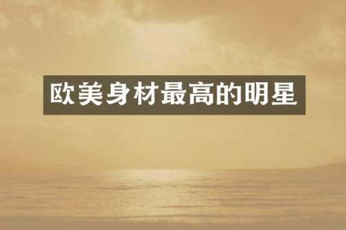 欧美身材最高的明星