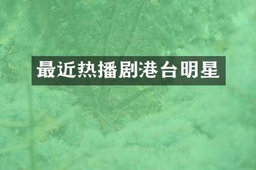 最近热播剧港台明星