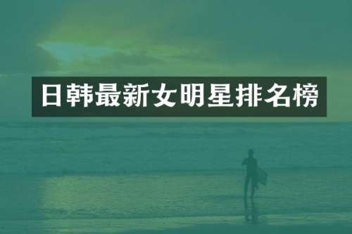 日韩最新女明星排名榜