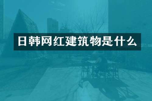 日韩网红建筑物是什么
