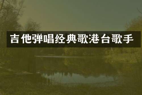 吉他弹唱经典歌港台歌手
