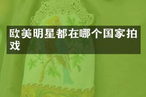 欧美明星都在哪个国家拍戏