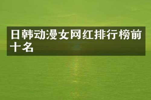 日韩动漫女网红排行榜前十名