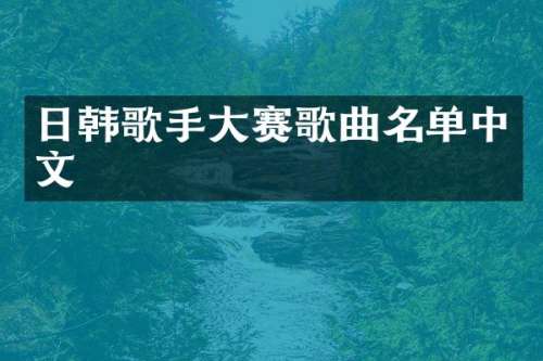 日韩歌手大赛歌曲名单中文