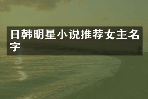日韩明星小说推荐女主名字