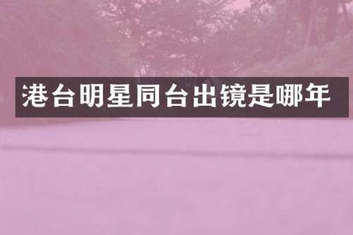 港台明星同台出镜是哪年