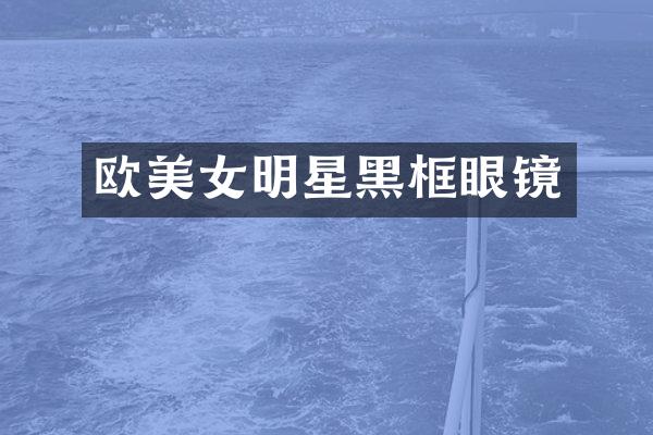 欧明星黑框眼镜