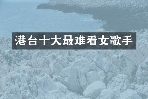 港台十大最难看女歌手