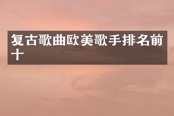 复古歌曲欧美歌手排名前十