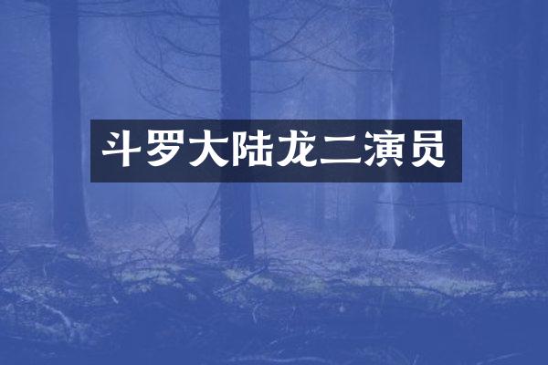 斗罗大陆龙二演员