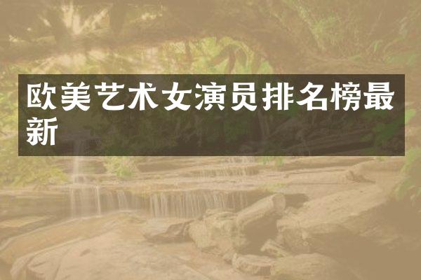 欧美艺术女演员排名榜最新