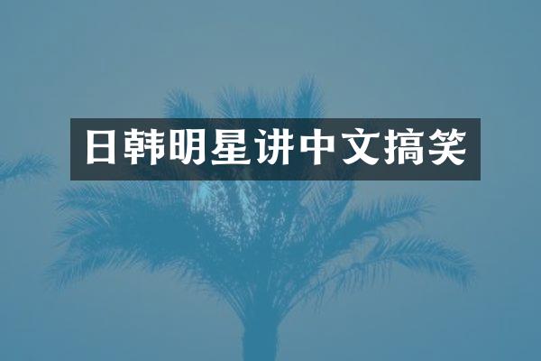 日韩明星讲中文搞笑