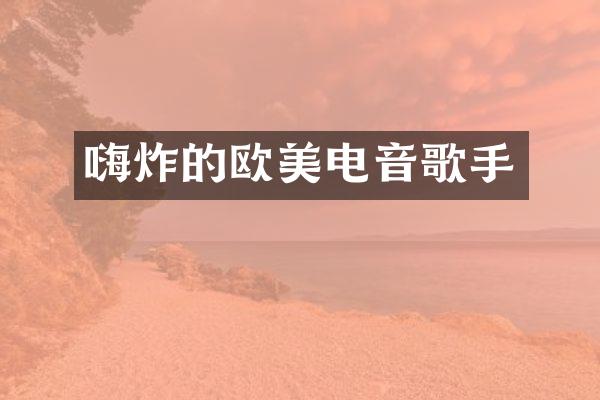 嗨炸的欧美电音歌手