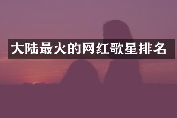 大陆最火的网红歌星排名