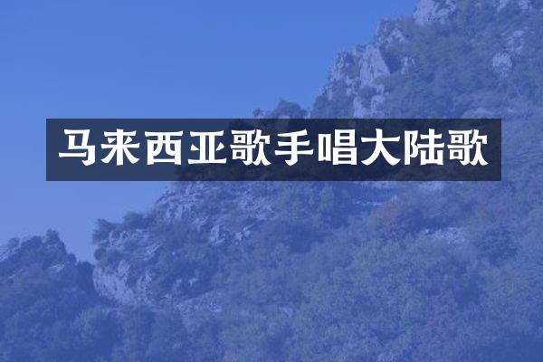 马来西亚歌手唱大陆歌