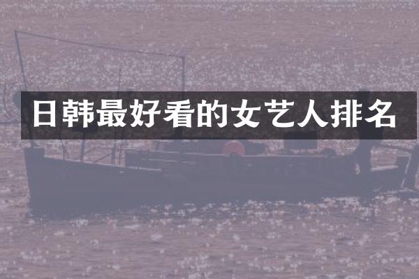 日韩最好看的女艺人排名