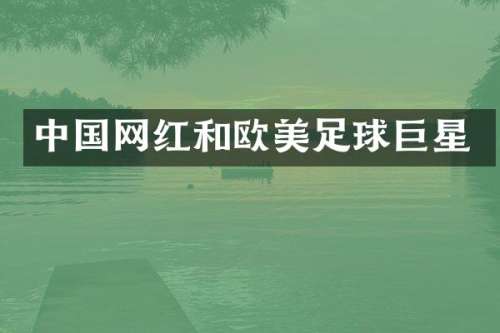中国网红和欧美足球巨星